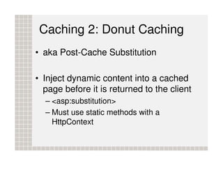 Caching 2: Donut Caching
• aka Post-Cache Substitution

• Inject dynamic content into a cached
  page before it is returne...