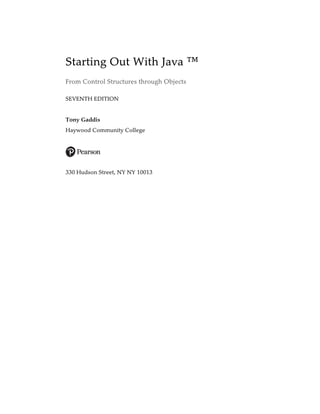 Starting Out With Java ™
From Control Structures through Objects
SEVENTH EDITION
Tony Gaddis
Haywood Community College
330 Hudson Street, NY NY 10013
 