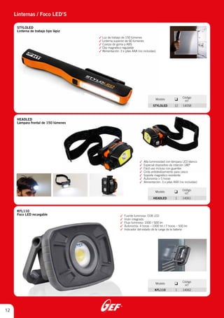 Linternas / Foco LED’S
12
®
STYLOLED
Linterna de trabajo tipo lápiz
HEADLED
Lámpara frontal de 150 lúmenes
KFL110
Foco LED recargable
3 Lúz de trabajo de 150 lúmenes
3 Linterna superior de 60 lúmenes
3 Cuerpo de goma y ABS
3 Clip magnético regulable
3 Alimentación: 3 x pilas AAA (no incluidas)
3 Alta luminosidad con lámpara LED blanco
3 Especial dispositivo de rotación 180º
3 Fácil uso incluso con guantes
3 Cinta antideslizamiento para casco
3 Soporte magnético resistente
3 Autonomía > 5 horas
3 Alimentación: 3 x pilas AAA (no incluidas)
3 Fuente luminosa: COB LED
3 Imán integrado
3 Flujo luminoso: 1000 / 500 lm
3 Autonomía: 4 horas – 1000 lm / 7 horas – 500 lm
3 Indicador del estado de la carga de la batería
Modelo ❑
Código
HT
STYLOLED 12 14058
Modelo ❑
Código
HT
HEADLED 1 14061
Modelo ❑
Código
HT
KFL110 1 14062
 