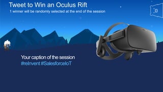 Tweet to Win an Oculus Rift
1 winner will be randomly selected at the end of the session
Your caption of the session
#reInvent #SalesforceIoT
 