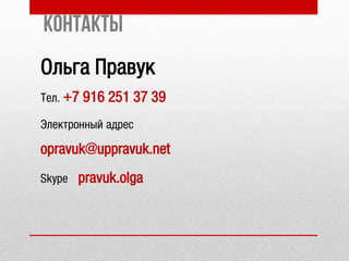 Контакты
Ольга Правук
Тел. +7 916 251 37 39
Электронный адрес
opravuk@uppravuk.net
Skype pravuk.olga
 