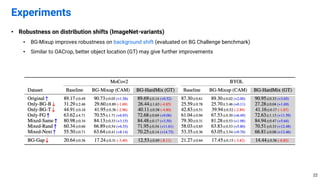 • Robustness on distribution shifts (ImageNet-variants)
• BG-Mixup improves robustness on background shift (evaluated on BG Challenge benchmark)
• Similar to OACrop, better object location (GT) may give further improvements
Experiments
22
 