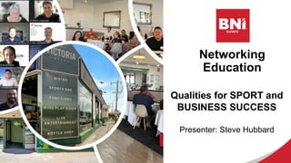 Networking
Education
Qualities for SPORT and
BUSINESS SUCCESS
Presenter: Steve Hubbard
 