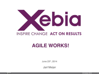 INSPIRE CHANGE ACT ON RESULTS
AGILE WORKS!!
June 23th, 2014!
Jarl Meijer !
23 October 2013! 1	

 