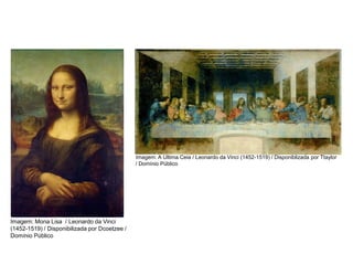 História, 7º Ano do Ensino Fundamental
Renascimento Cultural
Imagem: Mona Lisa / Leonardo da Vinci
(1452-1519) / Disponibilizada por Dcoetzee /
Domínio Público
Imagem: A Última Ceia / Leonardo da Vinci (1452-1519) / Disponiblizada por Ttaylor
/ Domínio Público
 