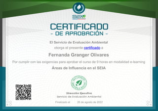 El Servicio de Evaluación Ambiental
Fernanda Granger Olivares
otorga el presente certificado a
Áreas de Influencia en el SEIA
Finalizado el 26 de agosto de 2022
Por cumplir con las exigencias para aprobar el curso de 9 horas en modalidad e-learning
Powered by TCPDF (www.tcpdf.org)
 