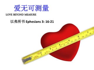 爱无可测量
LOVE BEYOND MEASURE
以弗所书 Ephesians 3: 16-21
 
