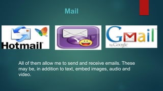 Mail
All of them allow me to send and receive emails. These
may be, in addition to text, embed images, audio and
video.
 