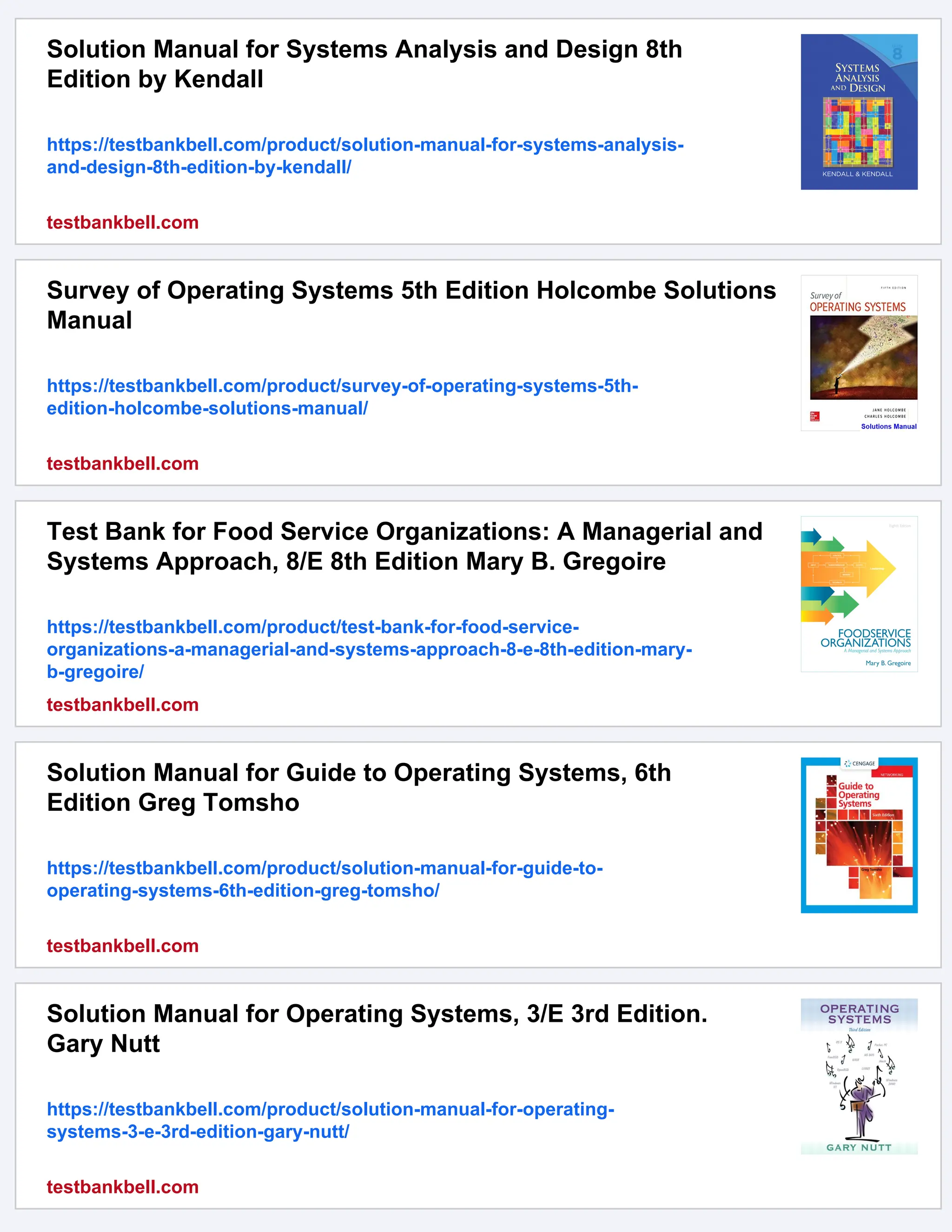 Solution Manual for Systems Analysis and Design 8th
Edition by Kendall
https://testbankbell.com/product/solution-manual-for-systems-analysis-
and-design-8th-edition-by-kendall/
testbankbell.com
Survey of Operating Systems 5th Edition Holcombe Solutions
Manual
https://testbankbell.com/product/survey-of-operating-systems-5th-
edition-holcombe-solutions-manual/
testbankbell.com
Test Bank for Food Service Organizations: A Managerial and
Systems Approach, 8/E 8th Edition Mary B. Gregoire
https://testbankbell.com/product/test-bank-for-food-service-
organizations-a-managerial-and-systems-approach-8-e-8th-edition-mary-
b-gregoire/
testbankbell.com
Solution Manual for Guide to Operating Systems, 6th
Edition Greg Tomsho
https://testbankbell.com/product/solution-manual-for-guide-to-
operating-systems-6th-edition-greg-tomsho/
testbankbell.com
Solution Manual for Operating Systems, 3/E 3rd Edition.
Gary Nutt
https://testbankbell.com/product/solution-manual-for-operating-
systems-3-e-3rd-edition-gary-nutt/
testbankbell.com
 