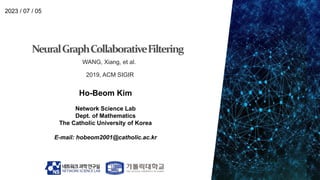 Ho-Beom Kim
Network Science Lab
Dept. of Mathematics
The Catholic University of Korea
E-mail: hobeom2001@catholic.ac.kr
2023 / 07 / 05
WANG, Xiang, et al.
2019, ACM SIGIR
 