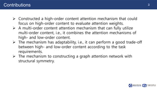 2
Contributions
 Constructed a high-order content attention mechanism that could
focus on high-order content to evaluate ...