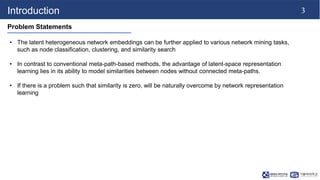 3
Introduction
Problem Statements
• The latent heterogeneous network embeddings can be further applied to various network ...