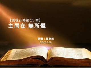 【使徒行傳第 23 章】
主同在 無所懼
導讀：楊淑燕
2017.7.26
 
