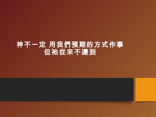 神不一定 用我們預期的方式作事
但祂從來不遲到
 