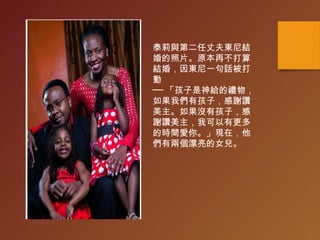 泰莉與第二任丈夫東尼結
婚的照片。原本再不打算
結婚，因東尼一句話被打
動
── 「孩子是神給的禮物，
如果我們有孩子，感謝讚
美主。如果沒有孩子，感
謝讚美主，我可以有更多
的時間愛你。」現在，他
們有兩個漂亮的女兒。
 