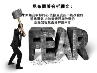 尼布爾著名祈禱文 :
求你賜我寧靜的心 去接受我所不能改變的
賜我勇氣 去改變我所能改變的
並賜我智慧去分辨這兩者
 