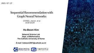 Ho-Beom Kim
Network Science Lab
Dept. of Mathematics
The Catholic University of Korea
E-mail: hobeom2001@catholic.ac.kr
2023 / 07 / 27
CHANG, Jianxin, et al
ACM SIGIR
 