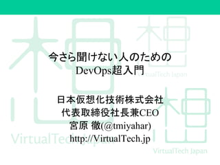 񤵤ʤˤΤ
DevOpsT
ձ뻯gʽ
ȡLCEO
mԭ (@tmiyahar)
http://VirtualTech.jp
 