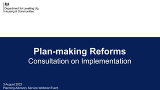 Plan-making Reforms
Consultation on Implementation
3 August 2023
Planning Advisory Service Webinar Event
 
