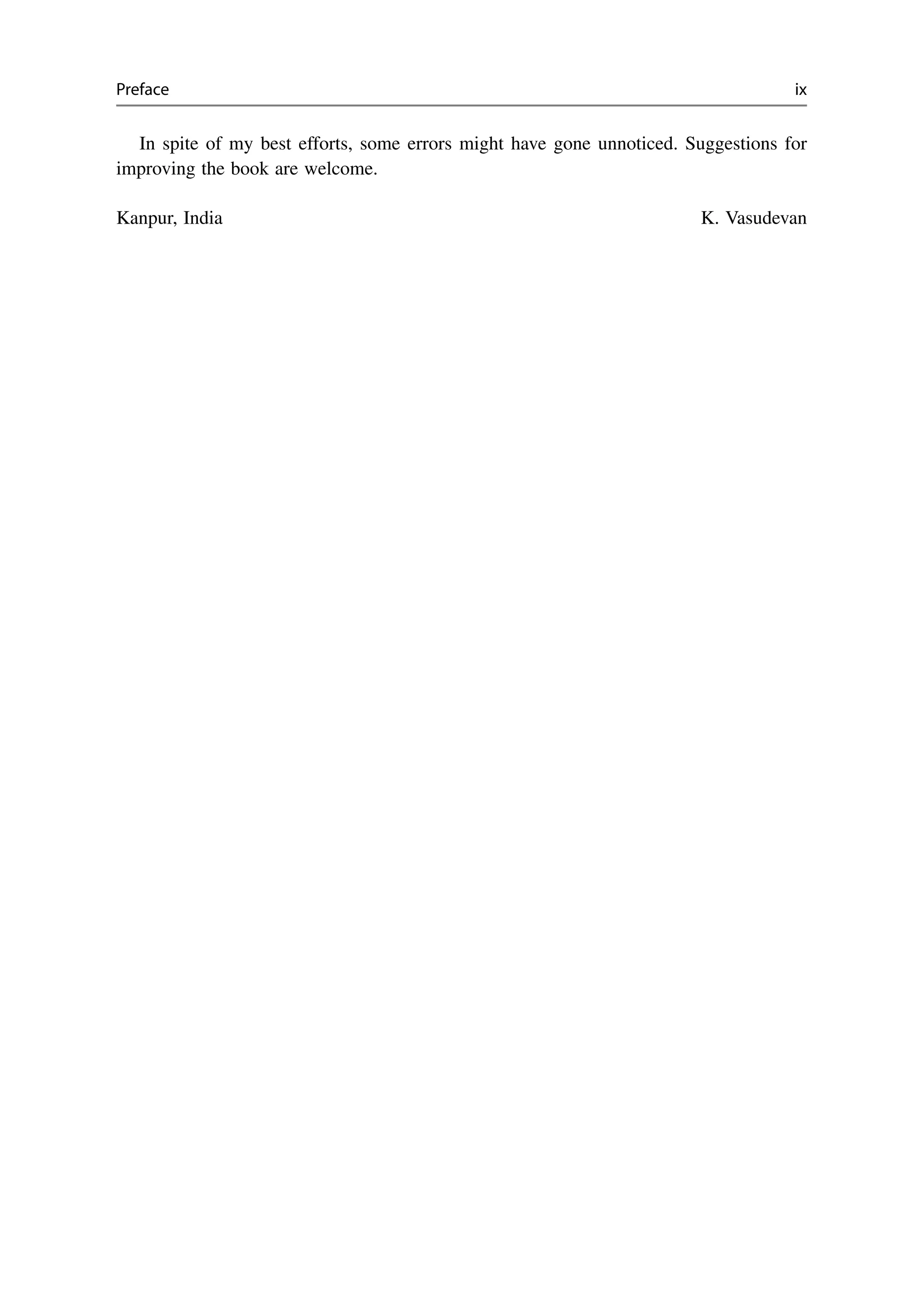 Preface ix
In spite of my best efforts, some errors might have gone unnoticed. Suggestions for
improving the book are welcome.
Kanpur, India K. Vasudevan
 