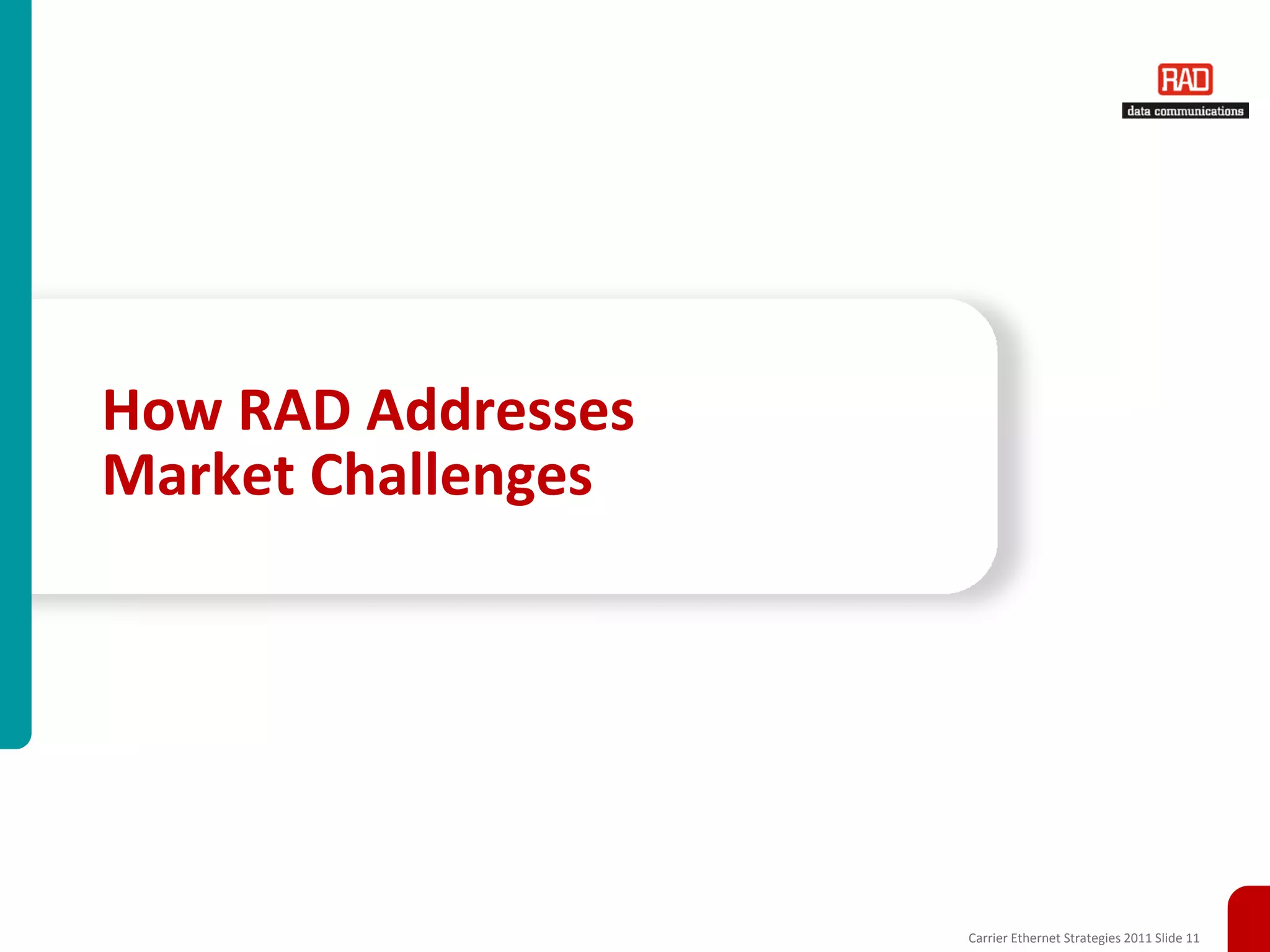 How RAD Addresses
Market Challenges




                    Carrier Ethernet Strategies 2011 Slide 11
 