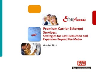 Premium Carrier Ethernet
Services:
Strategies for Cost-Reduction and
Expansion Beyond the Metro
October 2011




                      Carrier Ethernet Strategies 2011 Slide 1
 