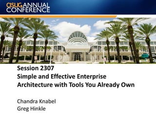 Session 2307
Simple and Effective Enterprise
Architecture with Tools You Already Own
Chandra Knabel
Greg Hinkle
 
