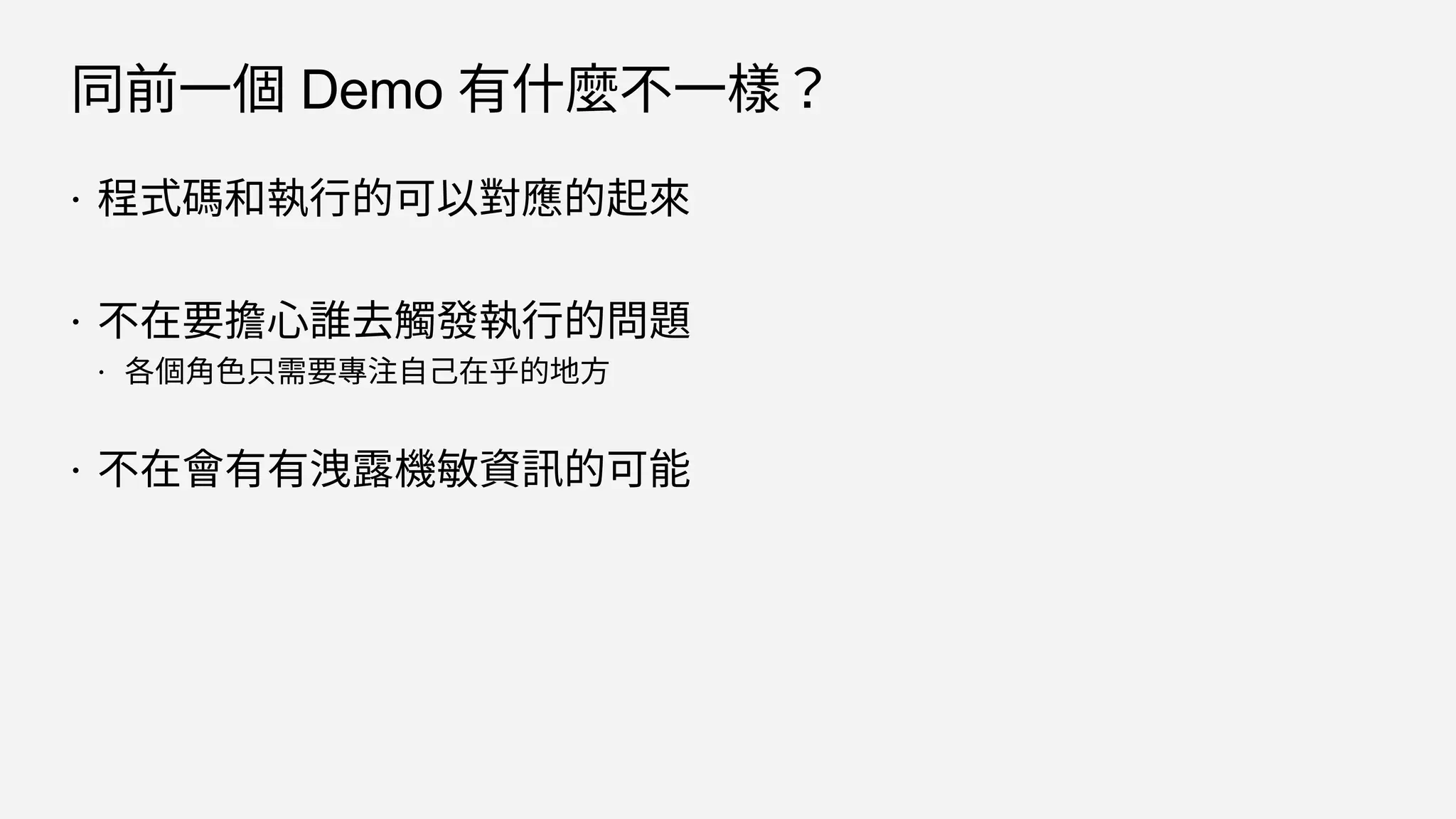 同前一個 Demo 有什麼不一樣？
 程式碼和執行的可以對應的起來
 不在要擔心誰去觸發執行的問題
 各個角色只需要專注自己在乎的地方
 不在會有有洩露機敏資訊的可能
 