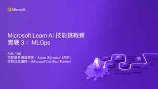 Microsoft Learn AI 技能挑戰賽
實戰 3： MLOps
Alan Tsai
微軟最有價值專家 – Azure (Microsoft MVP)
微軟認證講師 – (Microsoft Certified Trainer)
 