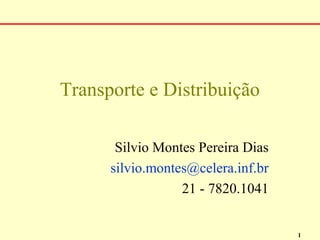 Transporte e Distribuição

       Silvio Montes Pereira Dias
      silvio.montes@celera.inf.br
                  21 - 7820.1041


                                    1
 