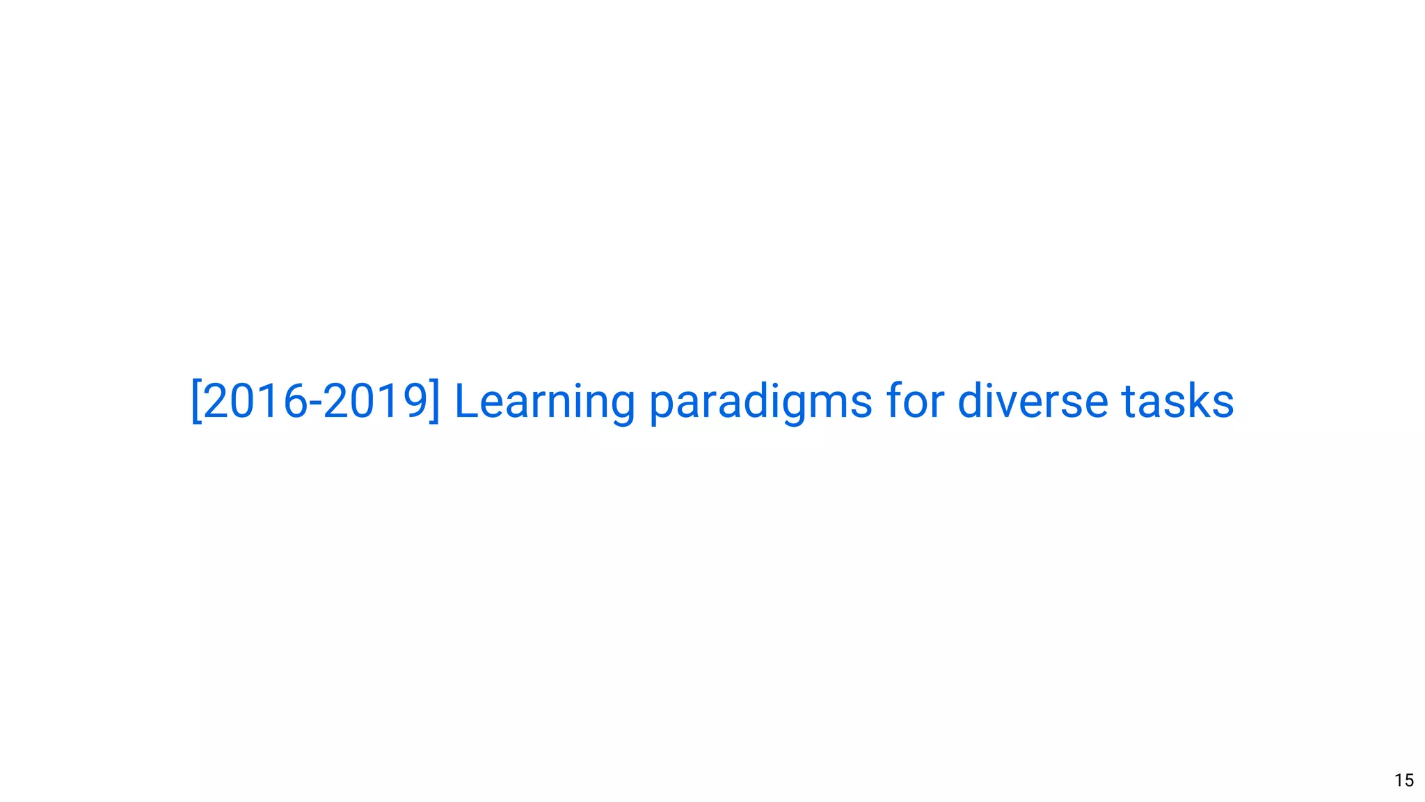15
[2016-2019] Learning paradigms for diverse tasks
 