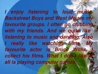 I  enjoy  listening  to  loud  music. 
Backstreet Boys and West life are my 
favourite groups. I often go clubbing 
with  ...