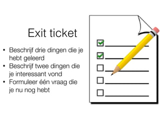 Exit ticket
• Beschrijf drie dingen die je
hebt geleerd
• Beschrijf twee dingen die
je interessant vond
• Formuleer één vraag die
je nu nog hebt
 