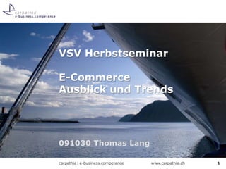 www.carpathia.chcarpathia: e-business.competence
091030 Thomas Lang
VSV Herbstseminar
E-Commerce
Ausblick und Trends
1
 