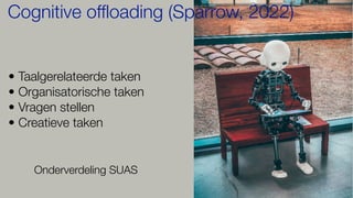 • Taalgerelateerde taken
• Organisatorische taken
• Vragen stellen
• Creatieve taken
Cognitive offloading (Sparrow, 2022)
Onderverdeling SUAS
 
