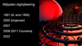 1991 (ik: eind 1995)
2002 (ongeveer)
2007
2008 (2011 Coursera)
2022
Mijlpalen digitalisering
 