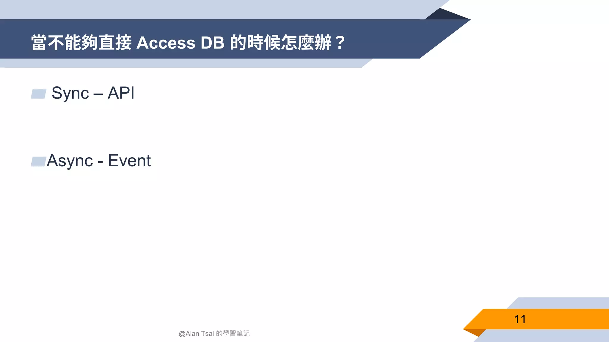 當不能夠直接 Access DB 的時候怎麼辦？ 11 @Alan Tsai 的學習筆記 ▰ Sync – API ▰Async - Event 