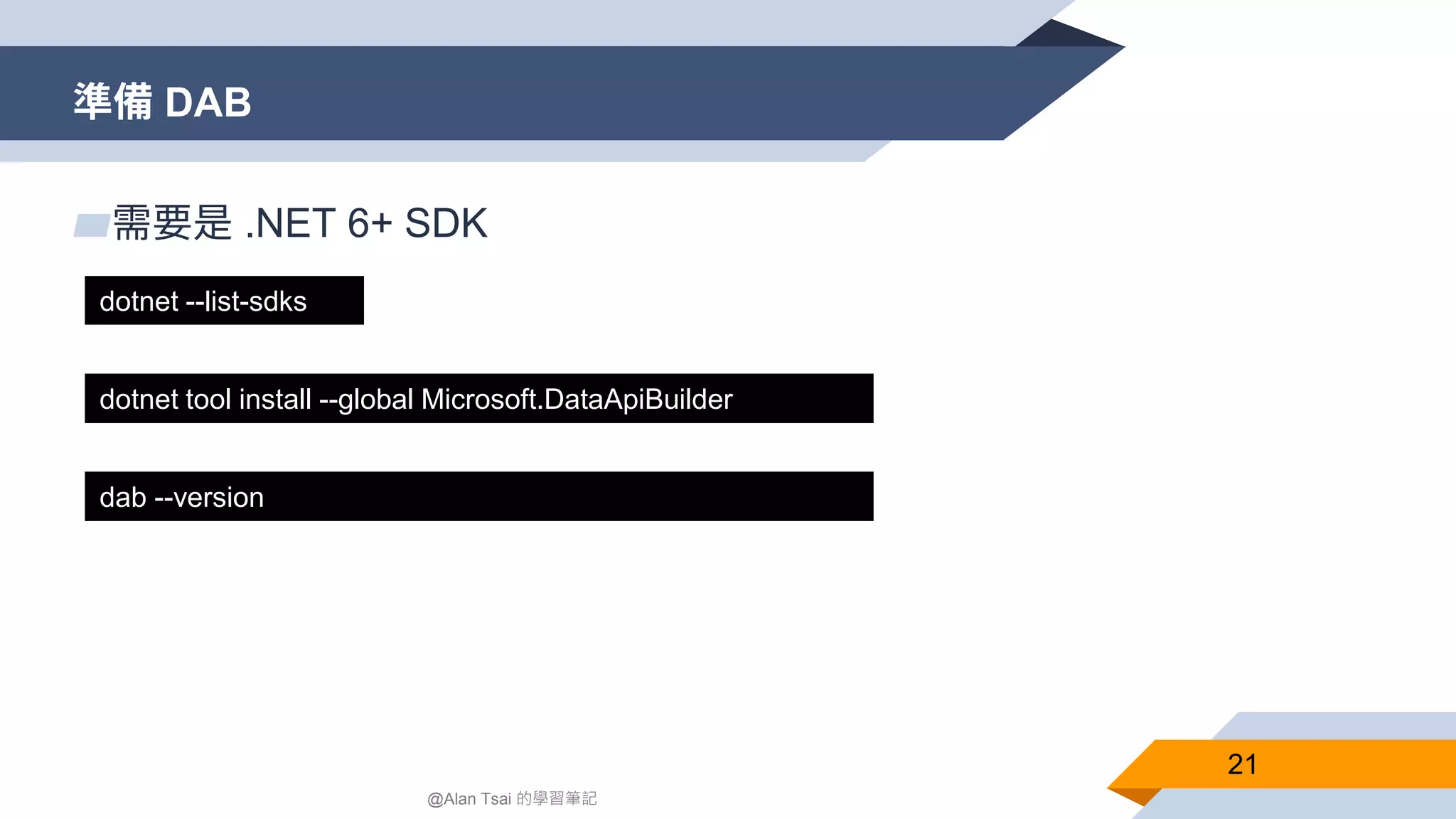 準備 DAB 21 @Alan Tsai 的學習筆記 ▰需要是 .NET 6+ SDK ​​dotnet --list-sdks dotnet tool install --global Microsoft.DataApiBuilder dab --version 