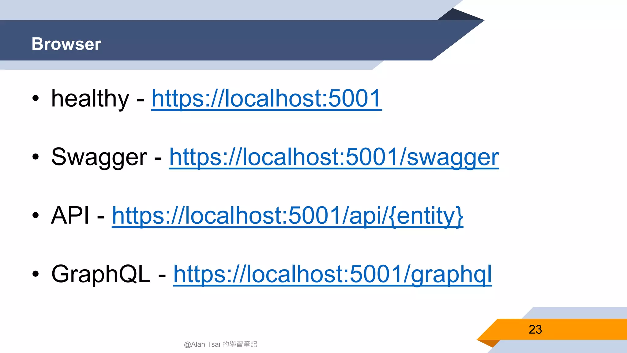 Browser 23 @Alan Tsai 的學習筆記 • healthy - https://localhost:5001 • ​Swagger - https://localhost:5001/swagger • API - https://localhost:5001/api/{entity} • GraphQL - https://localhost:5001/graphql 