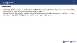 2
GoogLeNet
• The GoogLeNet submission to ILSVRC 2014 used 12× fewer parameters than the winning architecture, VGG,
from t...