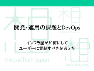 開発・運用の課題とDevOps
インフラ屋が如何にして
ユーザーに貢献すべきか考えた
 