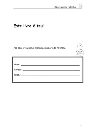 O Livro do Gato Habilidoso
3
Este livro é teu!
Põe aqui o teu nome, morada e número de telefone.
Nome: __________________________________________
Morada: _________________________________________
Telef.: __________________________________________
 