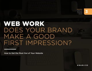 WEB WORK
DOES YOUR BRAND
MAKE A GOOD
FIRST IMPRESSION?
INDELIBLE
3 KEYS TO
BUILDING
A BETTER
BRAND
3
How to Get the Most Out of Your Website
 