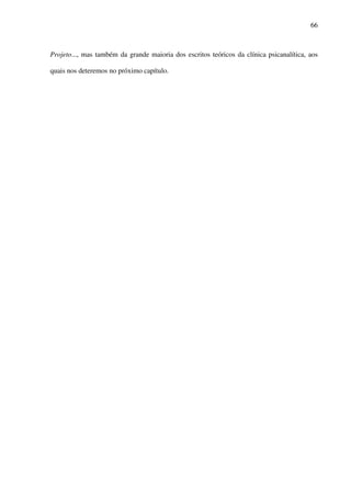 66
Projeto..., mas também da grande maioria dos escritos teóricos da clínica psicanalítica, aos
quais nos deteremos no próximo capítulo.
 