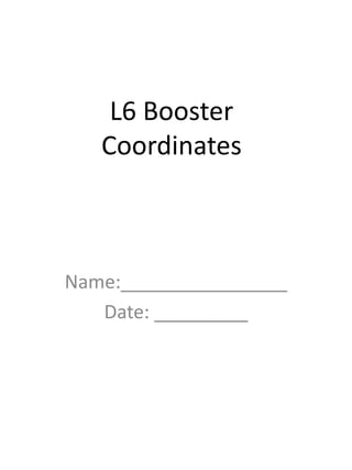 L6 Booster
Coordinates
Name:________________
Date: _________
 