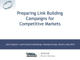 Preparing Link Building Campaigns forCompetitive Markets Jane Copland | Ayima Search Marketing| a4uexpo Europe, Munich, May 2010 