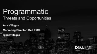 Programmatic
Threats and Opportunities
Ana Villegas
Marketing Director, Dell EMC
@anavillegas
Dell Inc. © 2017. All rights reserved
 