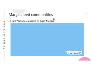 Nocodeconference
6
• From Youtube uploaded by Rose Asahara
Marginalized communities
 