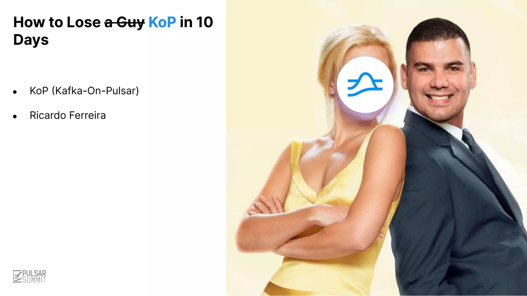 ● KoP (Kafka-On-Pulsar)
● Ricardo Ferreira
How to Lose a Guy KoP in 10
Days
 