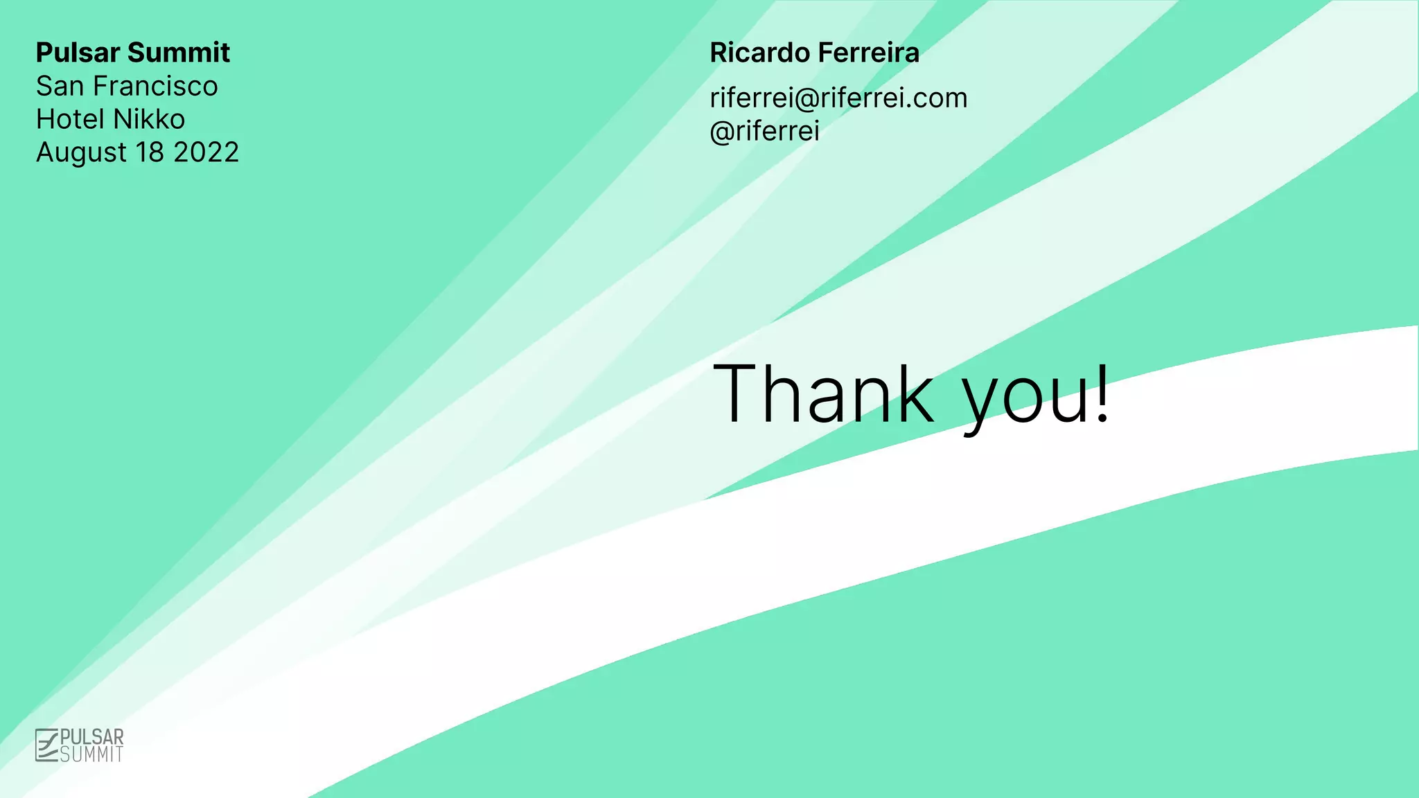 Ricardo Ferreira
Thank you!
riferrei@riferrei.com
@riferrei
Pulsar Summit
San Francisco
Hotel Nikko
August 18 2022
 